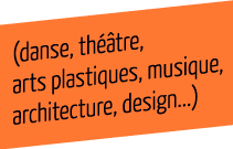 (danse, théâtre, ars platistique, musique, artchitecture, design…)