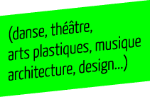 (danse, théâtre, ars platistique, musique, artchitecture, design…)