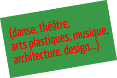 (danse, théâtre, arts plastiques, musique, architecture, design…)